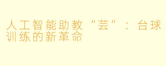 人工智能助教“芸”：台球训练的新革命