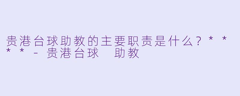 贵港台球助教的主要职责是什么？****