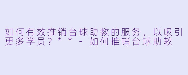 如何有效推销台球助教的服务,以吸引更多学员?**