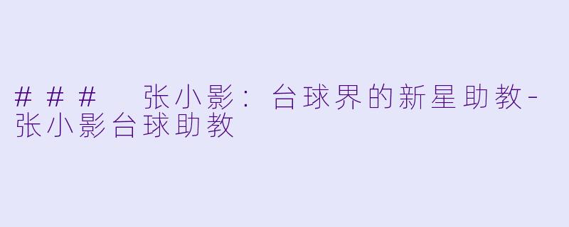 ### 张小影：台球界的新星助教-张小影台球助教