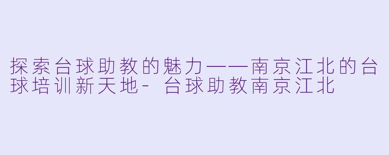 探索台球助教的魅力——南京江北的台球培训新天地