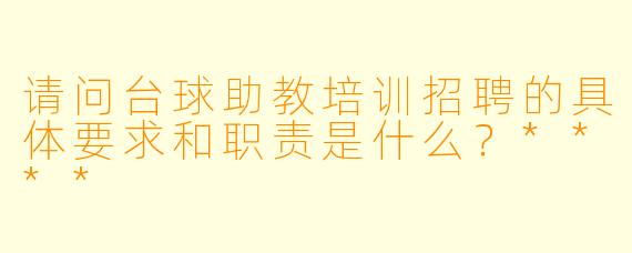 请问台球助教培训招聘的具体要求和职责是什么?****