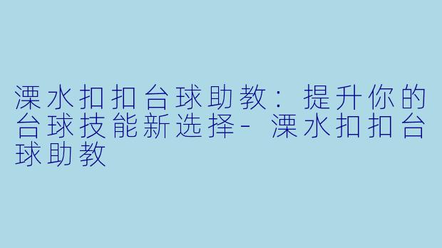 溧水扣扣台球助教：提升你的台球技能新选择-溧水扣扣台球助教