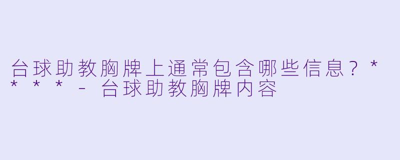 台球助教胸牌上通常包含哪些信息？****