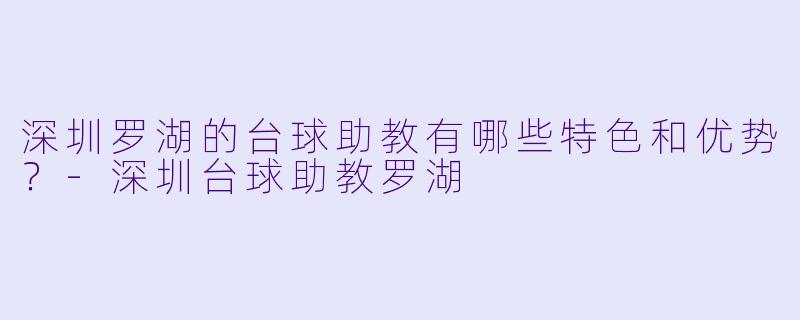 深圳罗湖的台球助教有哪些特色和优势?