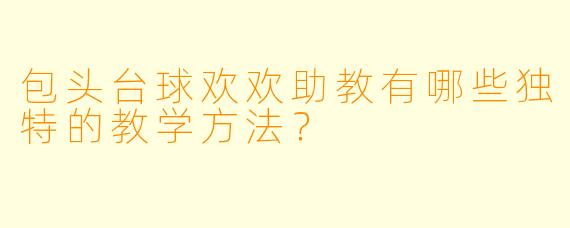 包头台球欢欢助教有哪些独特的教学方法？  