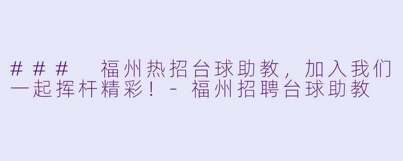 ### 福州热招台球助教，加入我们一起挥杆精彩！-福州招聘台球助教