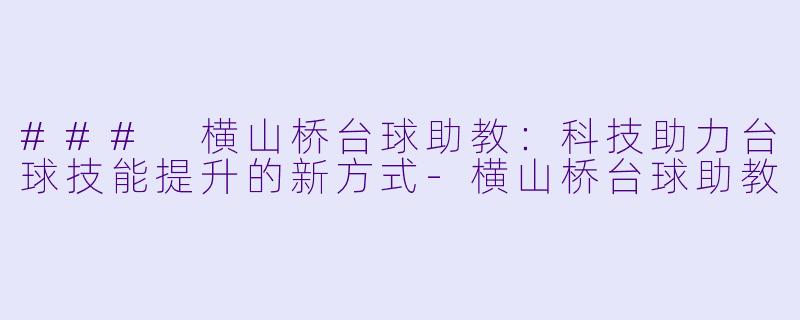 ### 横山桥台球助教：科技助力台球技能提升的新方式-横山桥台球助教