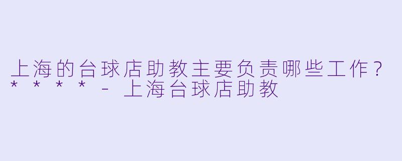 上海的台球店助教主要负责哪些工作?****