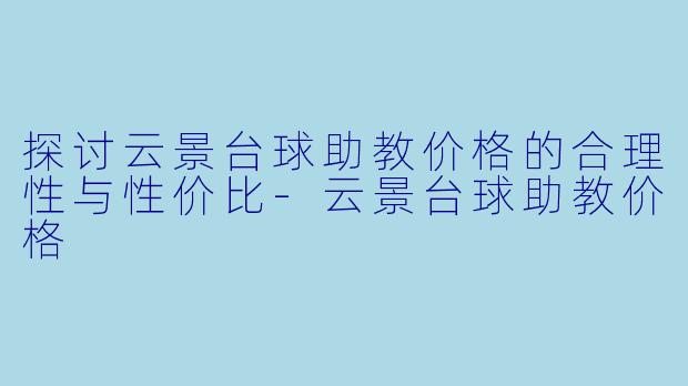 探讨云景台球助教价格的合理性与性价比