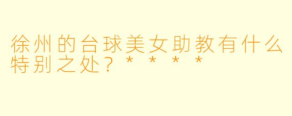 徐州的台球美女助教有什么特别之处?****