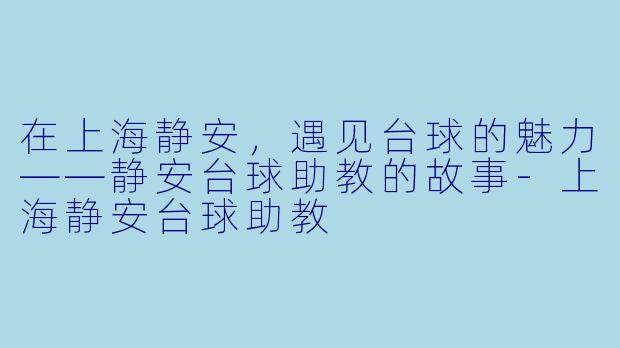 在上海静安，遇见台球的魅力——静安台球助教的故事-上海静安台球助教