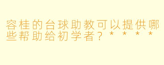 容桂的台球助教可以提供哪些帮助给初学者?****