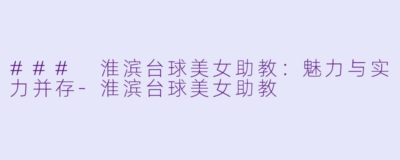 ### 淮滨台球美女助教：魅力与实力并存-淮滨台球美女助教