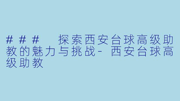 ### 探索西安台球高级助教的魅力与挑战