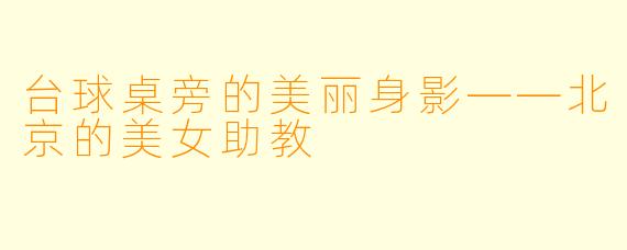 台球桌旁的美丽身影——北京的美女助教