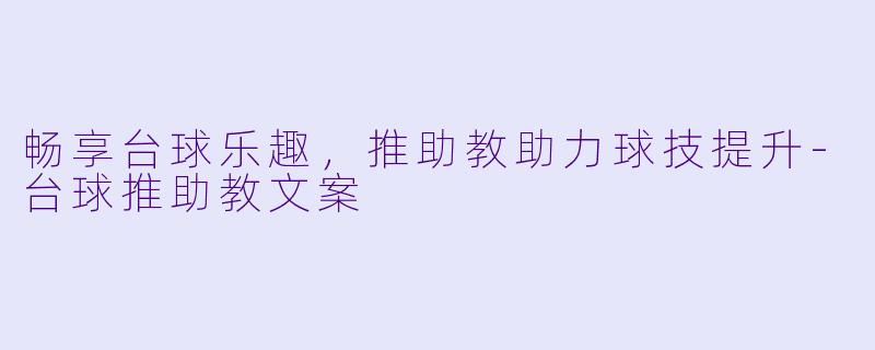 畅享台球乐趣，推助教助力球技提升-台球推助教文案