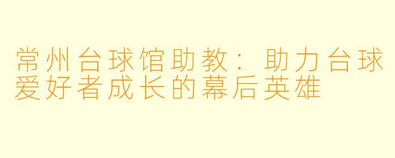 常州台球馆助教：助力台球爱好者成长的幕后英雄