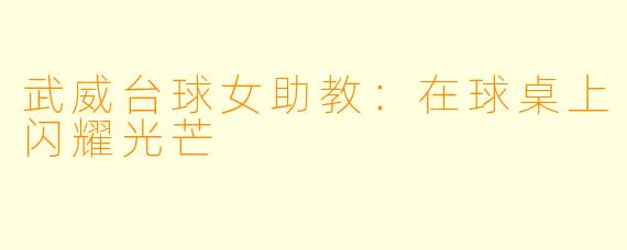 武威台球女助教:在球桌上闪耀光芒