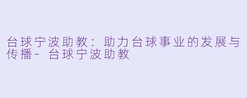 台球宁波助教:助力台球事业的发展与传播