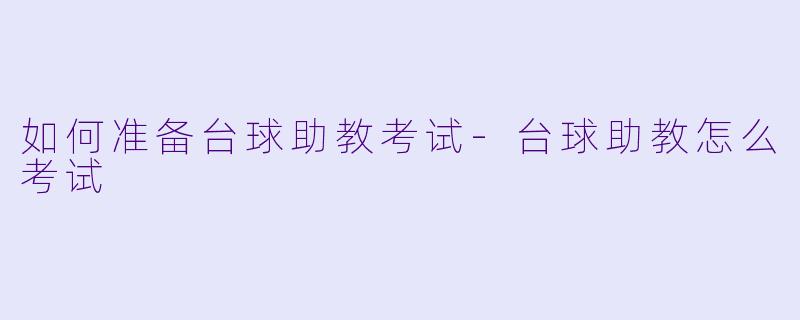 如何准备台球助教考试-台球助教怎么考试