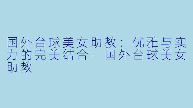 国外台球美女助教:优雅与实力的完美结合
