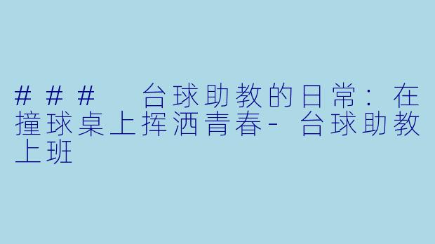 ### 台球助教的日常：在撞球桌上挥洒青春-台球助教上班