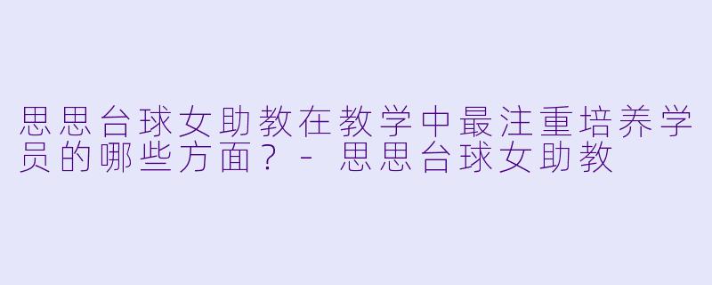 思思台球女助教在教学中最注重培养学员的哪些方面？