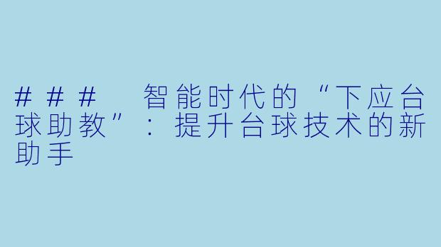 ### 智能时代的“下应台球助教”：提升台球技术的新助手