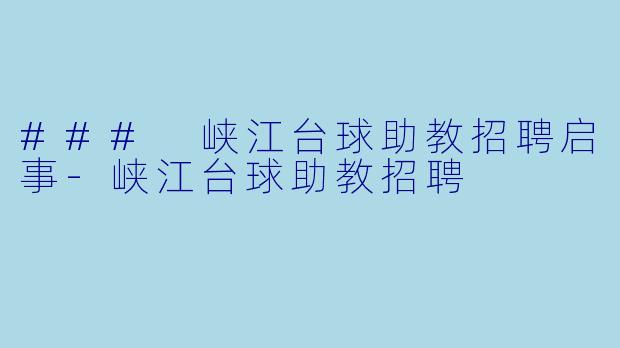 ### 峡江台球助教招聘启事-峡江台球助教招聘