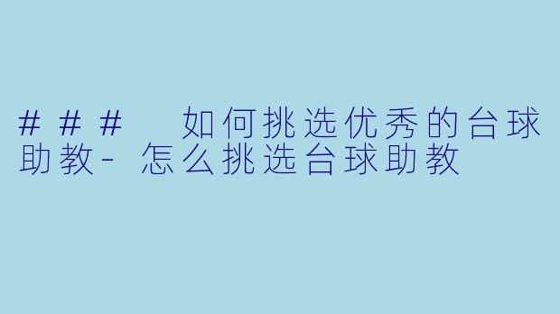 ### 如何挑选优秀的台球助教-怎么挑选台球助教