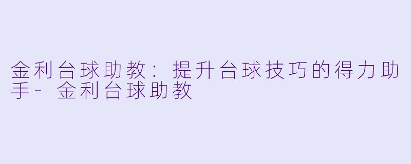 金利台球助教：提升台球技巧的得力助手-金利台球助教