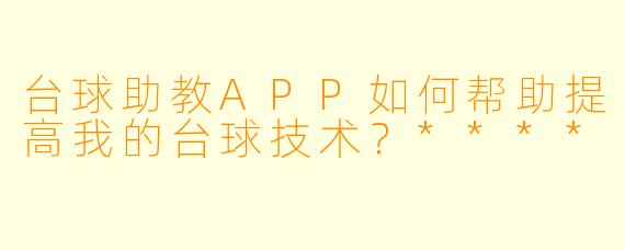 台球助教APP如何帮助提高我的台球技术?****