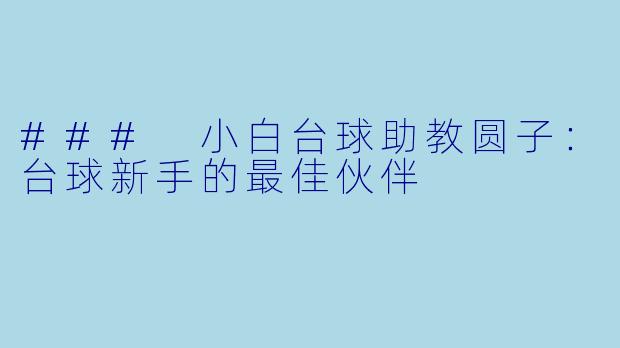 ### 小白台球助教圆子：台球新手的最佳伙伴