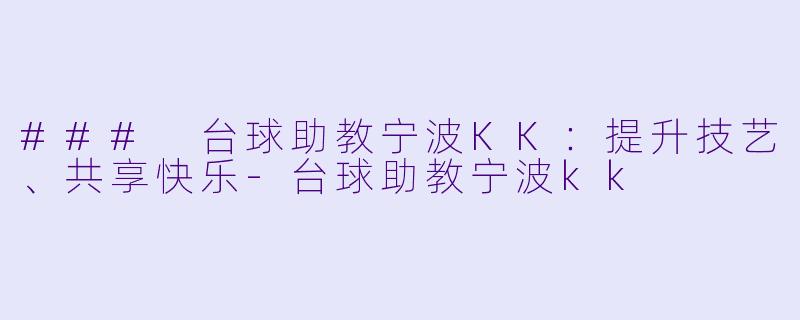### 台球助教宁波KK：提升技艺、共享快乐-台球助教宁波kk