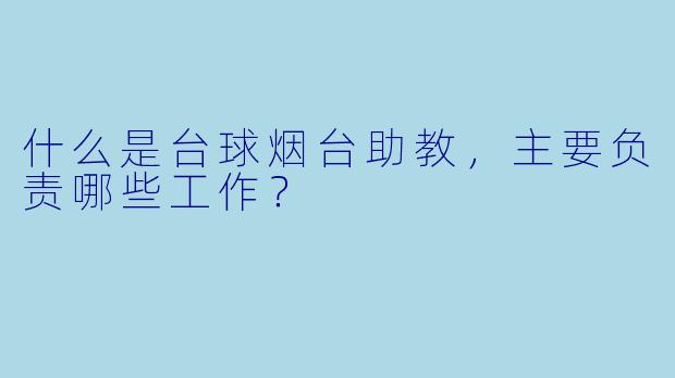 什么是台球烟台助教，主要负责哪些工作？