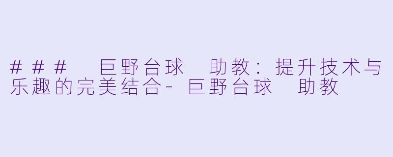 ### 巨野台球 助教：提升技术与乐趣的完美结合-巨野台球 助教