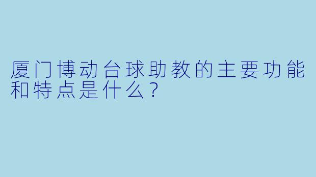 厦门博动台球助教的主要功能和特点是什么？