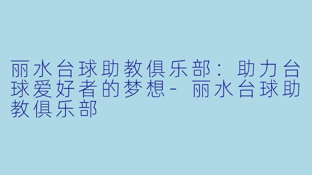 丽水台球助教俱乐部:助力台球爱好者的梦想