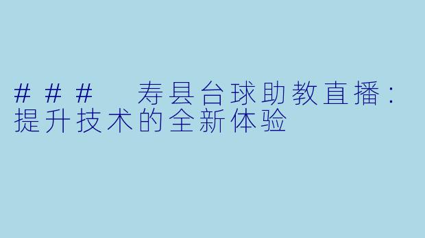 ### 寿县台球助教直播：提升技术的全新体验