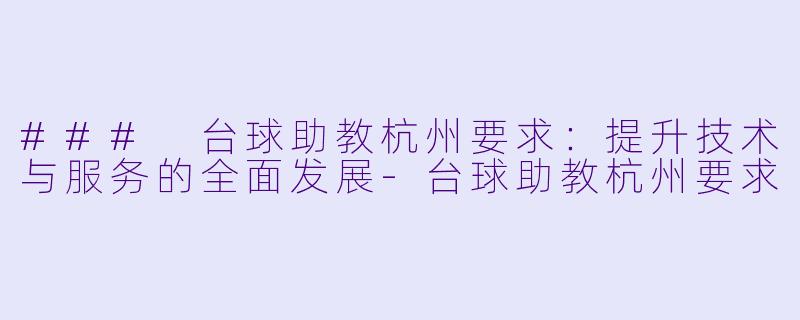 ### 台球助教杭州要求：提升技术与服务的全面发展-台球助教杭州要求