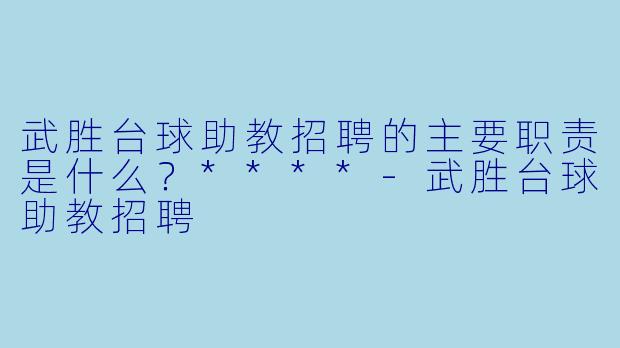 武胜台球助教招聘的主要职责是什么?****