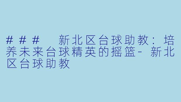 ### 新北区台球助教:培养未来台球精英的摇篮