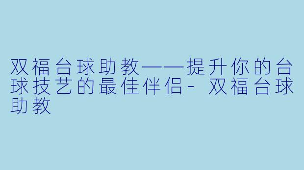 双福台球助教——提升你的台球技艺的最佳伴侣-双福台球助教