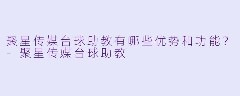 聚星传媒台球助教有哪些优势和功能?