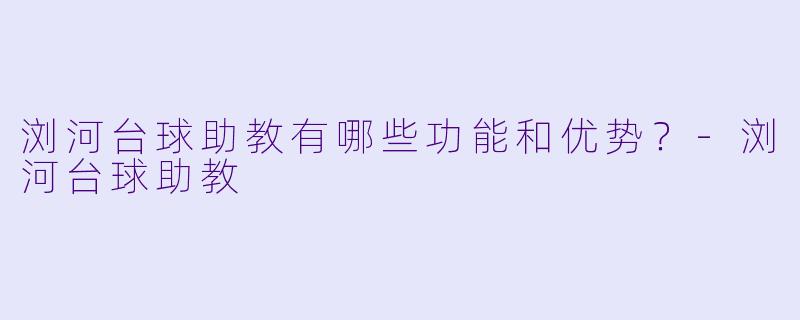 浏河台球助教有哪些功能和优势?