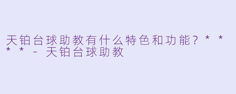 天铂台球助教有什么特色和功能？****