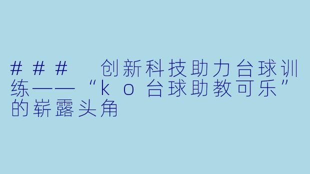 ### 创新科技助力台球训练——“ko台球助教可乐”的崭露头角