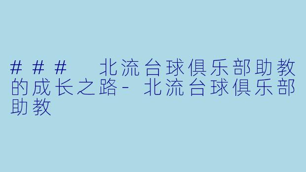 ### 北流台球俱乐部助教的成长之路-北流台球俱乐部助教