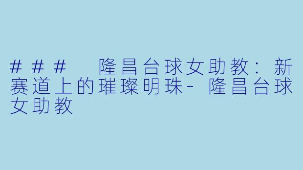 ### 隆昌台球女助教:新赛道上的璀璨明珠